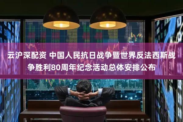 云沪深配资 中国人民抗日战争暨世界反法西斯战争胜利80周年纪念活动总体安排公布