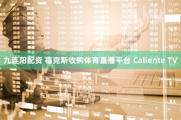 九连阳配资 福克斯收购体育直播平台 Caliente TV
