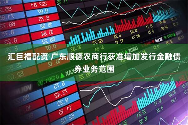 汇巨福配资 广东顺德农商行获准增加发行金融债券业务范围