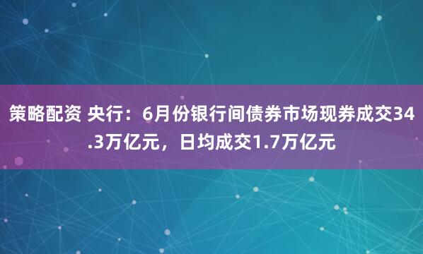 策略配资 央行：6月份银行间债券市场现券成交34.3万亿元，日均成交1.7万亿元