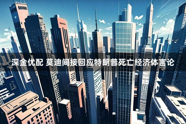 深金优配 莫迪间接回应特朗普死亡经济体言论
