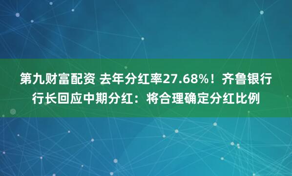 第九财富配资 去年分红率27.68%！齐鲁银行行长回应中期分红：将合理确定分红比例